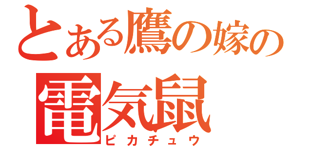 とある鷹の嫁の電気鼠（ピカチュウ）