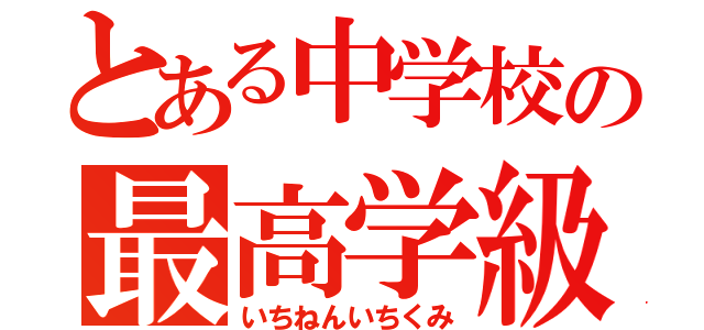 とある中学校の最高学級（いちねんいちくみ）