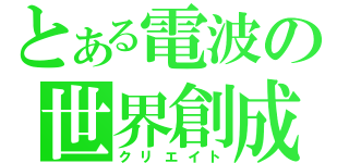 とある電波の世界創成（クリエイト）