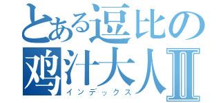 とある逗比の鸡汁大人Ⅱ（インデックス）