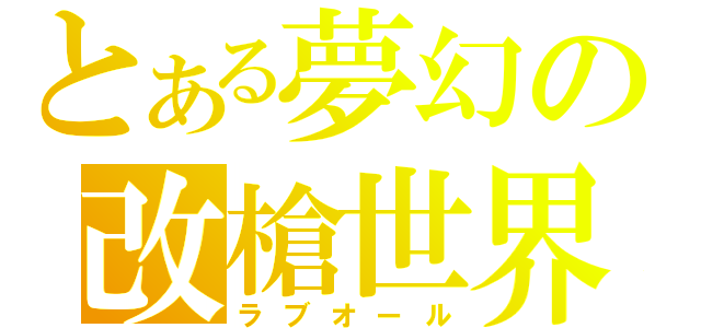 とある夢幻の改槍世界（ラブオール）