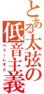 とある太弦の低音主義者（べぇーしすと）