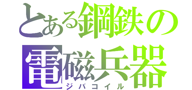 とある鋼鉄の電磁兵器（ジバコイル）