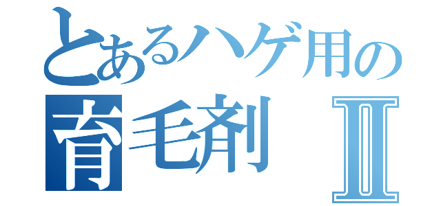 とあるハゲ用の育毛剤Ⅱ（）