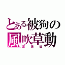 とある被狗の風吹草動（涙滿燼）