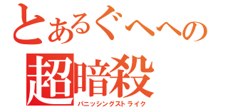 とあるぐへへの超暗殺（パニッシングストライク）