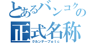 とあるバンコクの正式名称（クルンテープｅｔｃ）