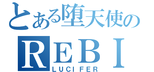 とある堕天使のＲＥＢＩＲＴＨ（ＬＵＣＩＦＥＲ）