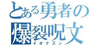 とある勇者の爆裂呪文（イオナズン）