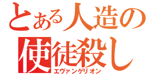 とある人造の使徒殺し（エヴァンゲリオン）