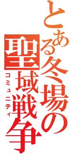 とある冬場の聖域戦争（コミュニティ）