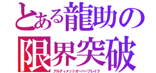 とある龍助の限界突破（アルティメットオーバーブレイク）