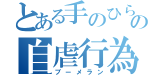 とある手のひら返しの自虐行為（ブーメラン）