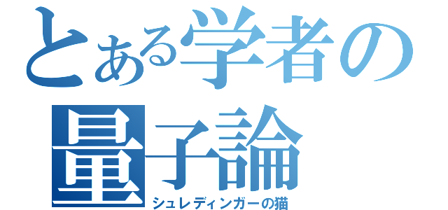 とある学者の量子論（シュレディンガーの猫）