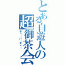 とある自遊人の超御茶会（ティーパーティー）