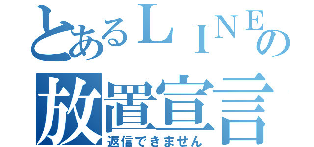 とあるＬＩＮＥの放置宣言（返信できません）