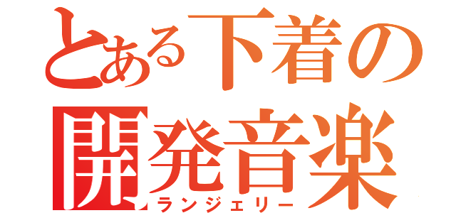 とある下着の開発音楽（ランジェリー）