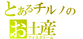 とあるチルノのお土産（アイスクリーム）