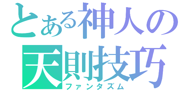 とある神人の天則技巧（ファンタズム）