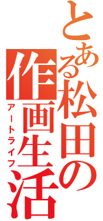 とある松田の作画生活（アートライフ）