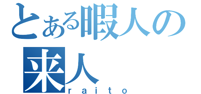 とある暇人の来人（ｒａｉｔｏ）