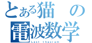 とある猫の電波数学（Ｌａｓｔ ｔｈｅｏｒｅｍ）