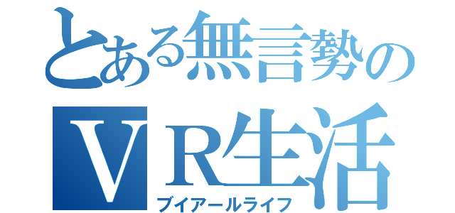 とある無言勢のＶＲ生活（ブイアールライフ）