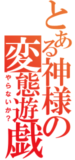 とある神様の変態遊戯（やらないか？）