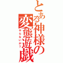 とある神様の変態遊戯（やらないか？）