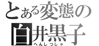 とある変態の白井黒子（へんしつしゃ）