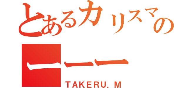 とあるカリスマのーーー（ＴＡＫＥＲＵ．Ｍ）