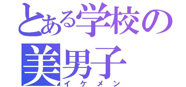 とある学校の美男子（イケメン）