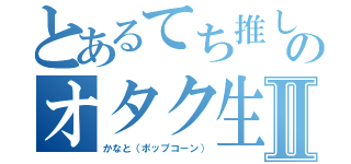 とあるてち推しのオタク生活Ⅱ（かなと（ポップコーン））