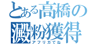 とある高橋の澱粉獲得（アフリカでね）