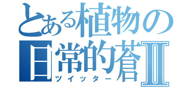 とある植物の日常的蒼鳥Ⅱ（ツイッター）