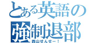 とある英語の強制退部（西山せんせー！）