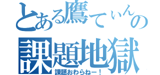 とある鷹てぃんの課題地獄（課題おわらねー！）