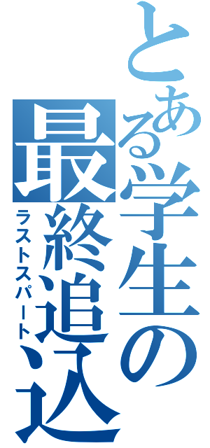 とある学生の最終追込（ラストスパート）