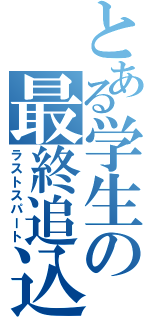 とある学生の最終追込（ラストスパート）