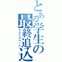 とある学生の最終追込（ラストスパート）