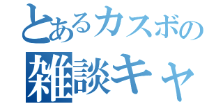 とあるカスボの雑談キャス（）