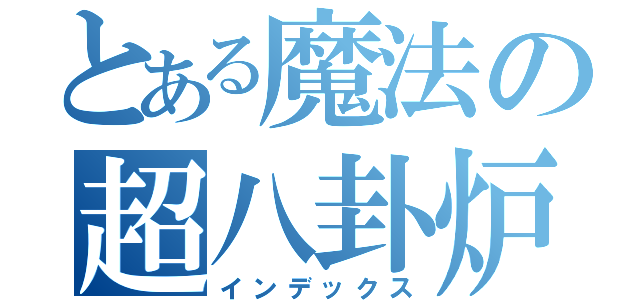 とある魔法の超八卦炉（インデックス）