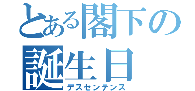 とある閣下の誕生日（デスセンテンス）