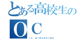 とある高校生のＯＣ（ｉｎ ＨＩＲＯＳＨＩＭＡ）