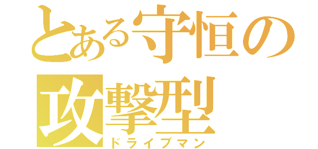 とある守恒の攻撃型（ドライブマン）