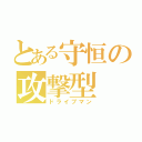 とある守恒の攻撃型（ドライブマン）