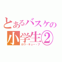 とあるバスケの小学生②（ロウ・キュー・ブ）