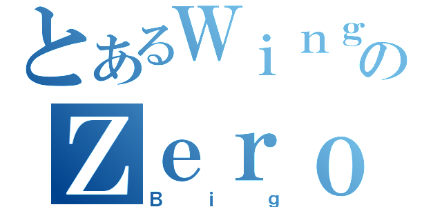 とあるＷｉｎｇのＺｅｒｏ（Ｂｉｇ）