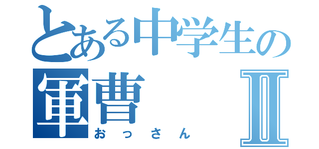 とある中学生の軍曹Ⅱ（おっさん）