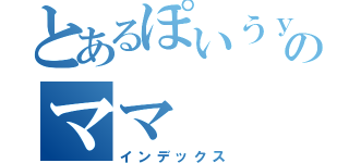 とあるぽいうｙｔれｗのママ（インデックス）